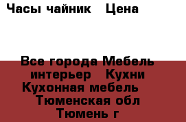 Часы-чайник › Цена ­ 3 000 - Все города Мебель, интерьер » Кухни. Кухонная мебель   . Тюменская обл.,Тюмень г.